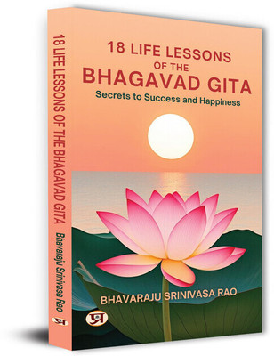 18 Life Lessons of The Bhagavad Gita: Secrets To Success And Happiness  - 18 Life Lessons from the Bhagavad Gita: Secrets to Personal Transformation, Inner Peace, Valuable Growth—Spiritually and Financially(Paperback, Bhavaraju Srinivasa Rao)