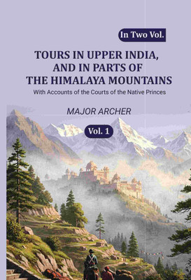 Tours in Upper India, and in Parts of the Himalaya Mountains: With Accounts of the Courts of the Native Princes 1st [Hardcover](Hardcover, Major Archer)