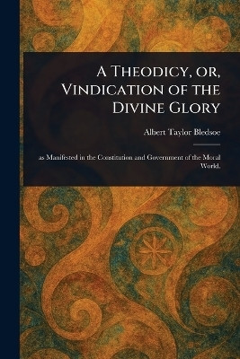 A Theodicy, or, Vindication of the Divine Glory(English, Paperback, Bledsoe Albert Taylor)