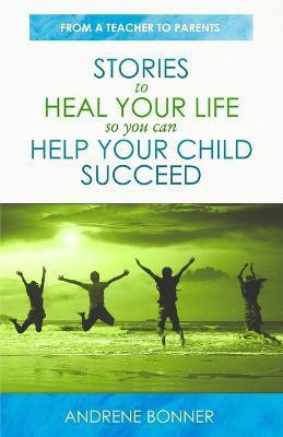 Stories To Heal Your Life So You Can Help Your Child Succeed(English, Paperback, Bonner Andrene)