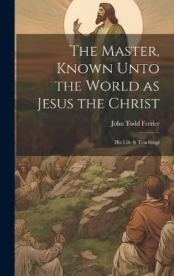 The Master, Known Unto the World as Jesus the Christ; his Life & Teachings(English, Hardcover, Ferrier John Todd)