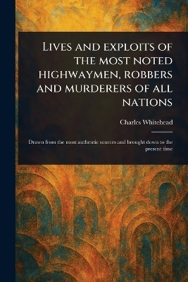 Lives and Exploits of the Most Noted Highwaymen, Robbers and Murderers of All Nations(English, Paperback, Whitehead Charles)
