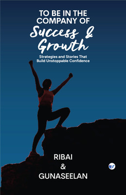 TO BE IN THE COMPANY OF SUCCESS AND GROWTH: Strategies and Stories That Build Unstoppable Confidence(Paperback, RIBAI, GUNASEELAN SUNDAR)