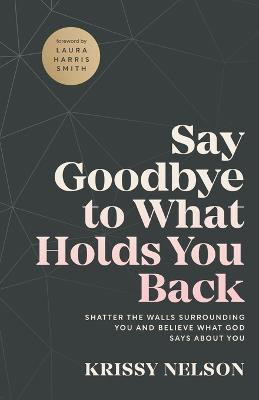 Say Goodbye to What Holds You Back - Shatter the Walls Surrounding You and Believe What God Says about You(English, Paperback, Nelson Krissy)