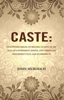 Caste: Its Supposed Origin; Its History; Its Effects; The Duty of Government, Hindus, and Christians with Respect to It; And Its Prospects [Hardcover](Hardcover, John Murdoch)