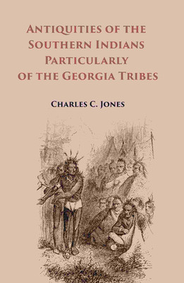 Antiquities of the Southern Indians Particularly of the Georgia Tribes(Paperback, Charles C. Jones)