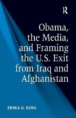Obama, the Media, and Framing the U.S. Exit from Iraq and Afghanistan(English, Paperback, King Erika G.)