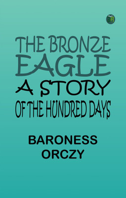 The Bronze Eagle A Story of the Hundred Days(Paperback, Baroness Orczy)