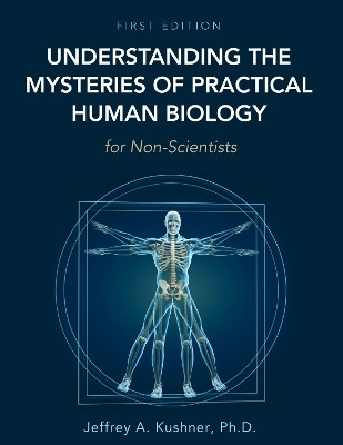 Understanding the Mysteries of Practical Human Biology for Non-Scientists(English, Paperback, Kushner Jeffrey A.)