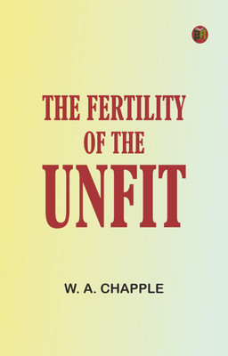 The Fertility of the Unfit(Paperback, W. A. Chapple)