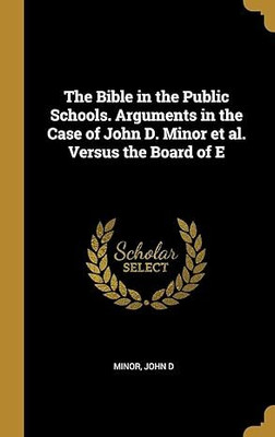 The Bible in the Public Schools. Arguments in the Case of John D. Minor et al. Versus the Board of E(English, Hardcover, D Minor John)