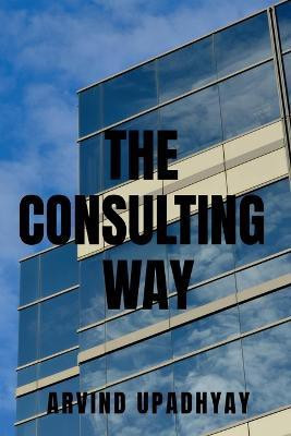 The Consulting Way(English, Paperback, Upadhyay Arvind)