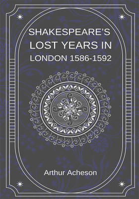 SHAKESPEARE’S LOST YEARS IN LONDON 1586-1592(Paperback, Arthur Acheson)