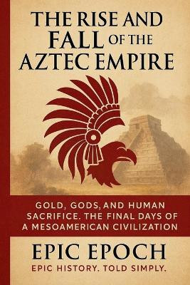 The Rise and Fall of the Aztec Empire(English, Paperback, Epoch Epic)