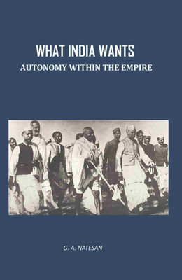 What India Wants: Autonomy Within The Empire(Paperback, G. A. Natesan)