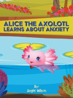 Alice the Axolotl Learns About Anxiety(English, Hardcover, Wilson Angie)