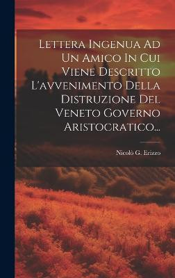 Lettera Ingenua Ad Un Amico In Cui Viene Descritto L'avvenimento Della Distruzione Del Veneto Governo Aristocratico...(Italian, Hardcover, Erizzo Nicolo G)