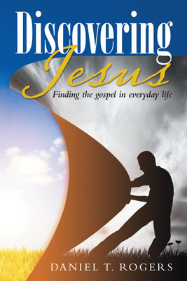 Discovering Jesus Finding the gospel in everyday life(Paperback, Daniel T. Rogers)