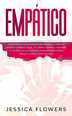 Empatico La guia practica de supervivencia para empaticos y personas altamente sensibles, con tal de curarse a si mismos y prosperar en sus vidas, incluso si absorbe constantemente energia negativa y siempre se siente agotado(Spanish, Paperback, Flowers Jessica) Empatico La guia practica de supervivencia para empaticos y personas altamente sensibles, con tal de curarse a si mismos y prosperar en sus vidas, incluso si absorbe constantemente energia negativa y siempre se siente agotado(Spanish, Paperback, Flowers Jessica)