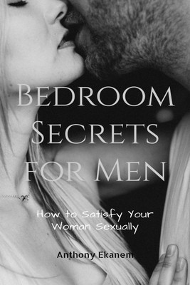 Bedroom Secrets for Men  - How to Satisfy Your Woman in the Bedroom(English, Paperback, Ekanem Anthony)
