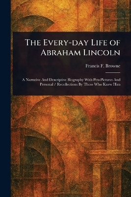 The Every-day Life of Abraham Lincoln(English, Paperback, Browne Francis F (Francis Fisher))