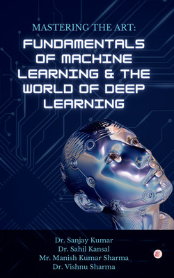 Mastering the Art: Fundamentals of Machine Learning & The World of Deep Learning(Paperback, Dr Sanjay Kumar)
