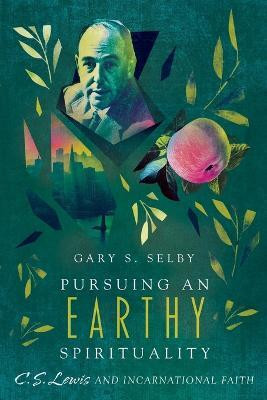 Pursuing an Earthy Spirituality - C. S. Lewis and Incarnational Faith(English, Paperback, Selby Gary S.)