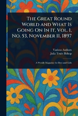 The Great Round World and What Is Going On In It, Vol. 1, No. 53, November 11, 1897(English, Paperback, Various Julia Truitt)
