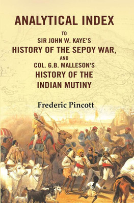 Analytical Index to Sir John W. Kaye's History of the Sepoy War, and Col. G.B. Malleson's History of the Indian Mutiny(Paperback, Frederic Pincott)