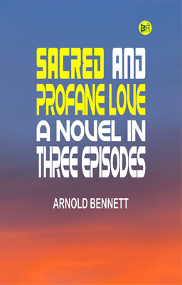 Sacred and Profane Love: A Novel in Three Episodes(Paperback, Arnold Bennett)