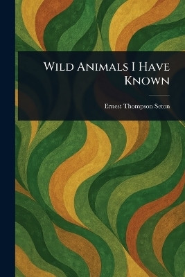 Wild Animals I Have Known(English, Paperback, Seton Ernest Thompson)