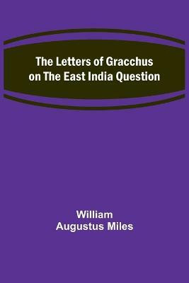 The Letters of Gracchus on the East India Question(English, Paperback, Augustus Miles William)