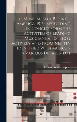 The Musical Blue Book of America, 1915- Recording in Concise Form the Activities of Leading Musicians and Those Actively and Prominently Identified With Music in its Various Department(English, Hardcover, Trapper Emma Louise) The Musical Blue Book of America, 1915- Recording in Concise Form the Activities of Leading Musicians and Those Actively and Prominently Identified With Music in its Various Department(English, Hardcover, Trapper Emma Louise)
