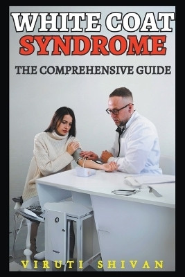 White Coat Syndrome - The Comprehensive Guide(English, Paperback, Shivan Viruti)
