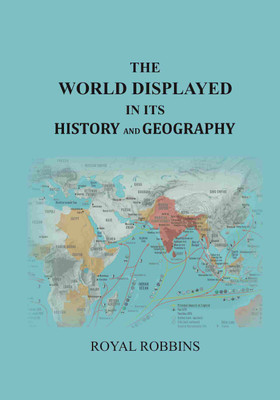 The World Displayed in Its History and Geography: Embracing a History of the World from the Creation to the Present Day ... [Hardcover](Hardcover, Royal Robbins)