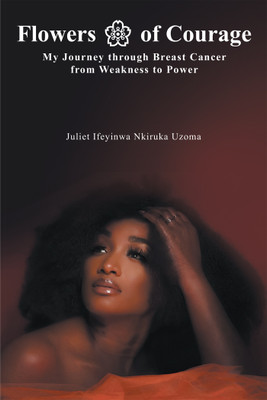 Flowers of Courage My Journey through Breast Cancer from Weakness to Power(Paperback, Juliet Ifeyinwa Nkiruka Uzoma)