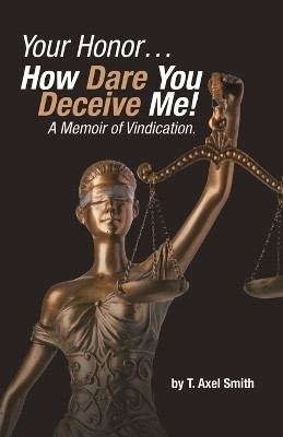 Your Honor... How Dare You Deceive Me! A Memoir of Vindication.(English, Paperback, Smith T Axel)