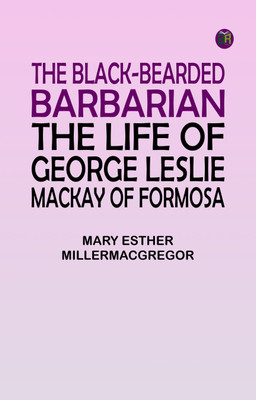 The Black-Bearded Barbarian : The Life of George Leslie Mackay of Formosa(Paperback, Mary Esther MillerMacGregor)