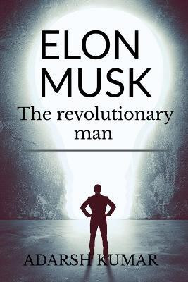 Elon musk the revolutionary man  - “At the end of the day, whether or not those people are comfortable with how you’re living your life doesn’t matter. What matters is whether you’re comfortable with it.”(English, Paperback, Kumar Adarsh)