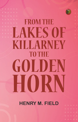 From the Lakes of Killarney to the Golden Horn(Paperback, Henry M. Field)