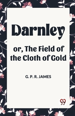 Darnley or, The Field of the Cloth of Gold(English, Paperback, James George Payne Rainsford)
