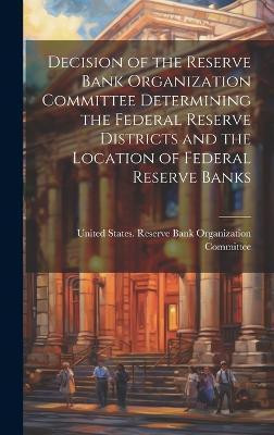 Decision of the Reserve Bank Organization Committee Determining the Federal Reserve Districts and the Location of Federal Reserve Banks(English, Hardcover, unknown)