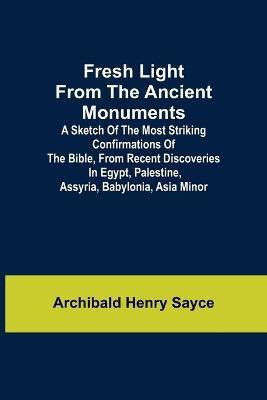 Fresh Light from the Ancient Monuments; A Sketch of the Most Striking Confirmations of the Bible, From Recent Discoveries in Egypt, Palestine, Assyria, Babylonia, Asia Minor(English, Paperback, Henry Sayce Archibald) Fresh Light from the Ancient Monuments; A Sketch of the Most Striking Confirmations of the Bible, From Recent Discoveries in Egypt, Palestine, Assyria, Babylonia, Asia Minor(English, Paperback, Henry Sayce Archibald)