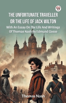 The Unfortunate Traveller Or The Life Of Jack Wilton With An Essay On The Life And Writings Of Thomas Nash By Edmund Gosse(English, Paperback, Nash Thomas)
