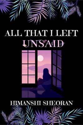 All That I Left Unsaid(English, Paperback, Himanshi Sheoran)