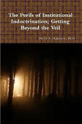 The Perils of Institutional Indoctrination; Getting Beyond the Veil(English, Paperback, Dennis Ph D Sr)