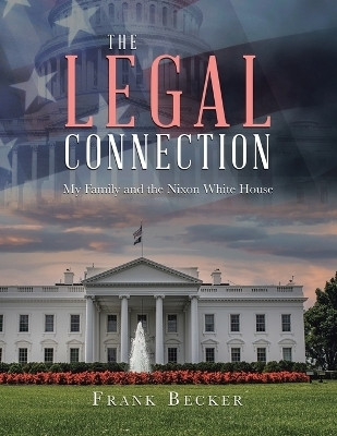 The Legal Connection My Family and the Nixon White House(Paperback, Frank Becker)