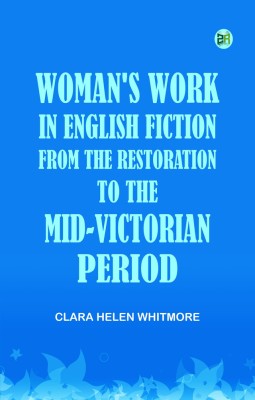 Woman's Work in English Fiction, from the Restoration to the Mid-Victorian Period(Paperback, Clara Helen Whitmore)