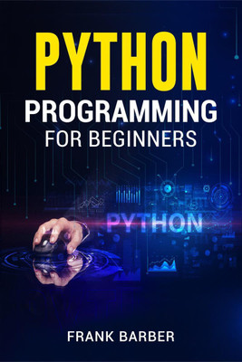 PYTHON PROGRAMMING FOR BEGINNERS Frank Barber  - Discover the Basics of One of the World's Most Widely Used and Accessible Programming Languages. Fast-Track Your Python Programming Skills Using Examples and Tips!(English, Paperback, Frank Barber)