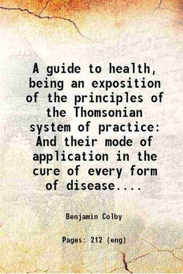 A guide to health, being an exposition of the principles of the Thomsonian system of practice And their mode of application in the cure of every form of disease.... 1846 [Hardcover](Hardcover, Benjamin Colby)